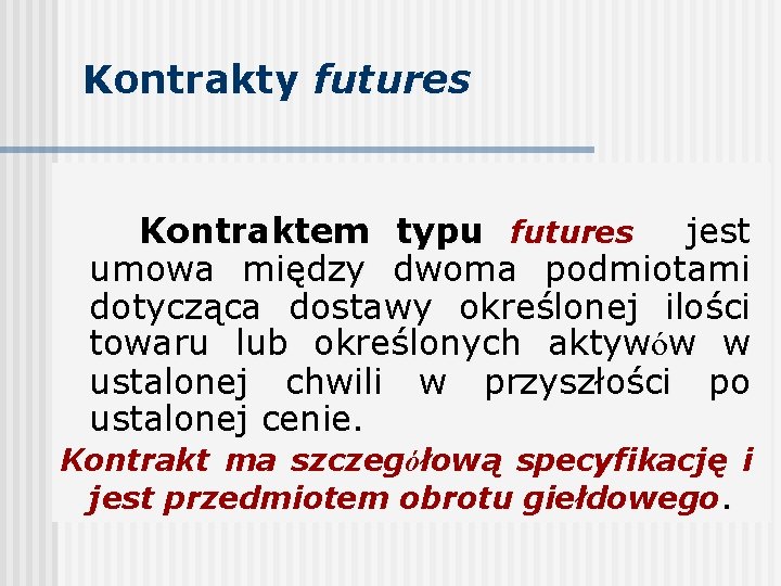 Kontrakty futures Kontraktem typu futures jest umowa między dwoma podmiotami dotycząca dostawy określonej ilości