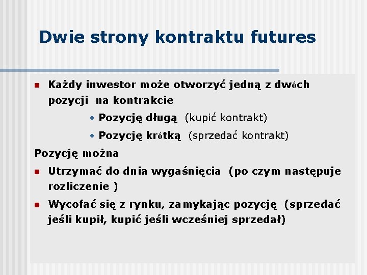 Dwie strony kontraktu futures n Każdy inwestor może otworzyć jedną z dwóch pozycji na