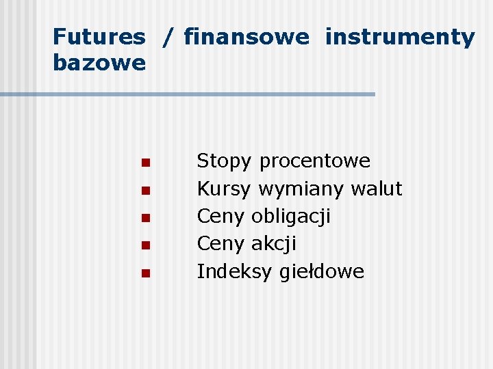 Futures / finansowe instrumenty bazowe n n n Stopy procentowe Kursy wymiany walut Ceny