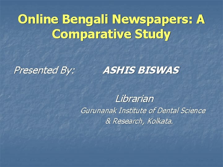 Online Bengali Newspapers: A Comparative Study Presented By: ASHIS BISWAS Librarian Gurunanak Institute of