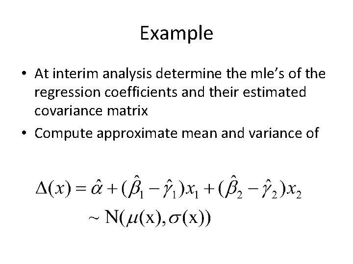 Example • At interim analysis determine the mle’s of the regression coefficients and their