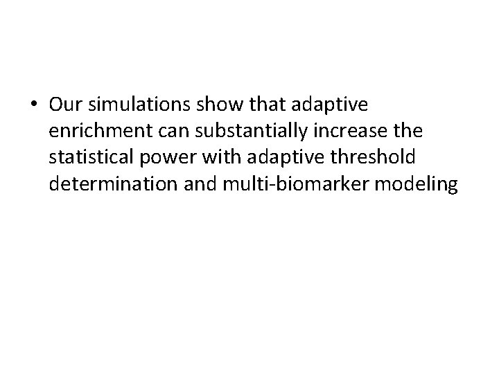  • Our simulations show that adaptive enrichment can substantially increase the statistical power