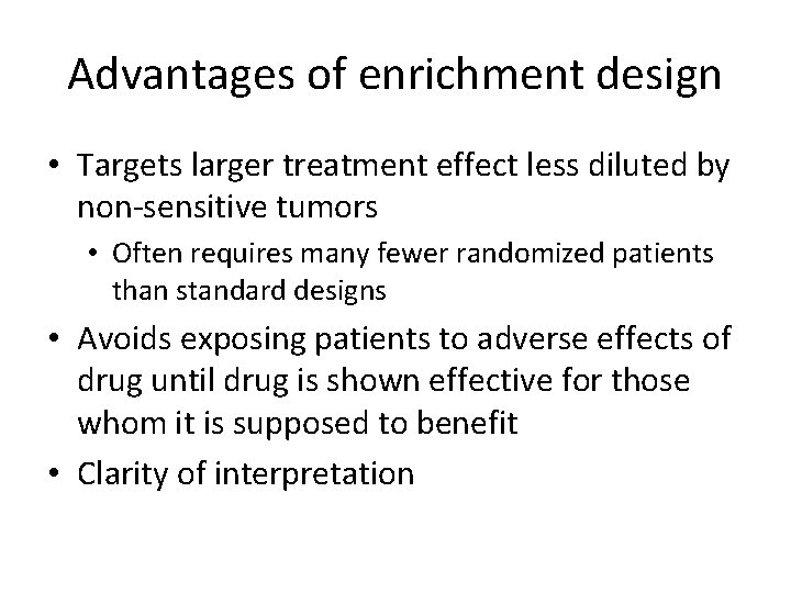 Advantages of enrichment design • Targets larger treatment effect less diluted by non-sensitive tumors