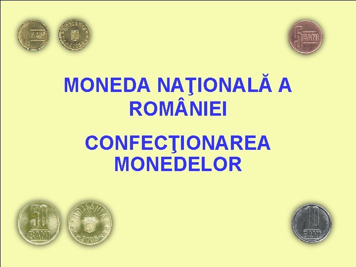 MONEDA NAŢIONALĂ A ROM NIEI CONFECŢIONAREA MONEDELOR 