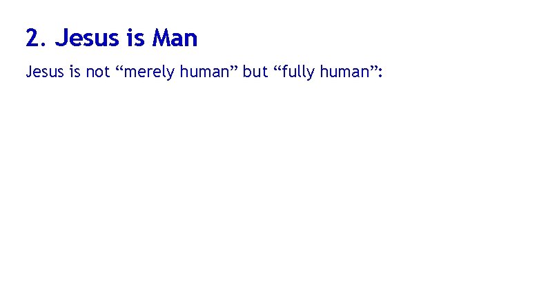 2. Jesus is Man Jesus is not “merely human” but “fully human”: 