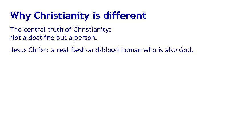 Why Christianity is different The central truth of Christianity: Not a doctrine but a