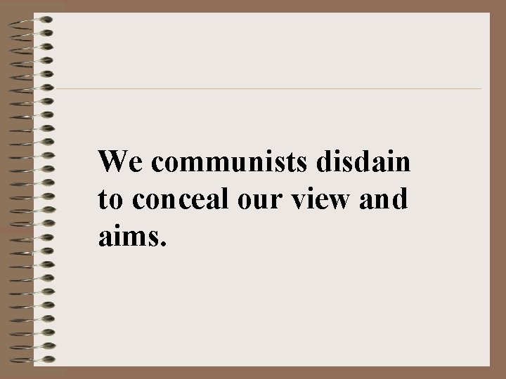 We communists disdain to conceal our view and aims. 