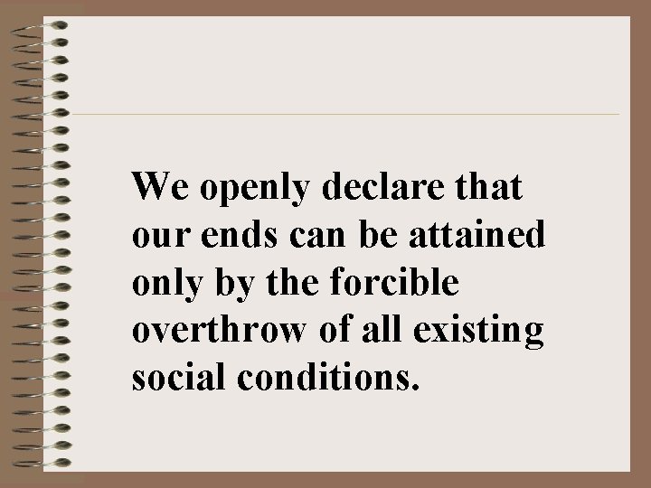 We openly declare that our ends can be attained only by the forcible overthrow