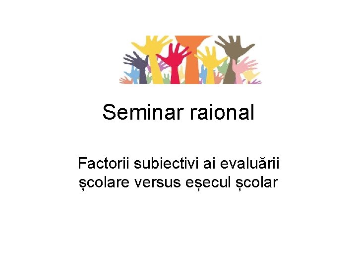 Seminar raional Factorii subiectivi ai evaluării școlare versus eșecul școlar 