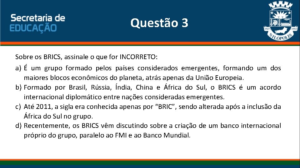 Questão 3 Sobre os BRICS, assinale o que for INCORRETO: a) É um grupo