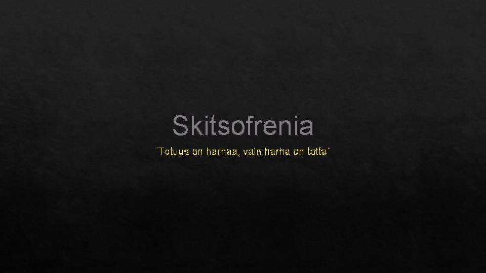 Skitsofrenia ”Totuus on harhaa, vain harha on totta” 