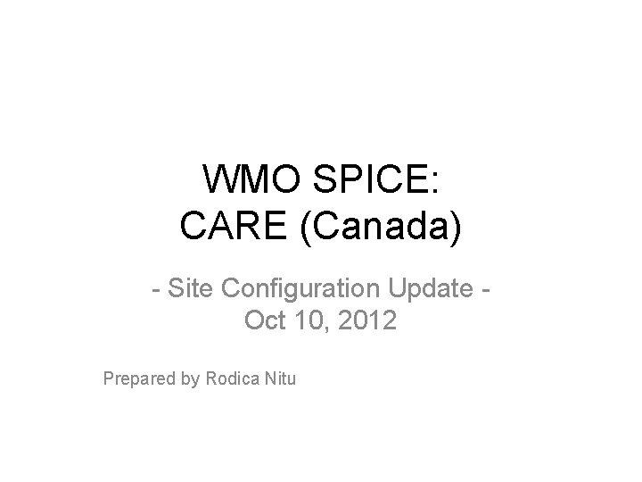 WMO SPICE: CARE (Canada) - Site Configuration Update Oct 10, 2012 Prepared by Rodica