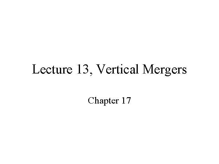 Lecture 13, Vertical Mergers Chapter 17 