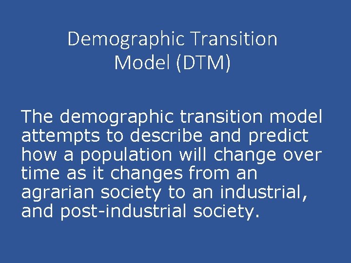 Demographic Transition Model (DTM) The demographic transition model attempts to describe and predict how