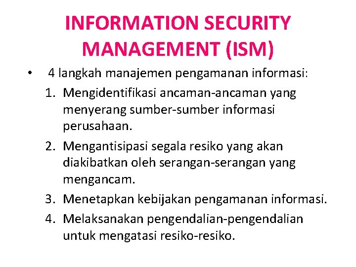 INFORMATION SECURITY MANAGEMENT (ISM) • 4 langkah manajemen pengamanan informasi: 1. Mengidentifikasi ancaman-ancaman yang