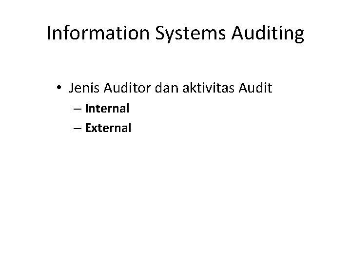 Information Systems Auditing • Jenis Auditor dan aktivitas Audit – Internal – External 