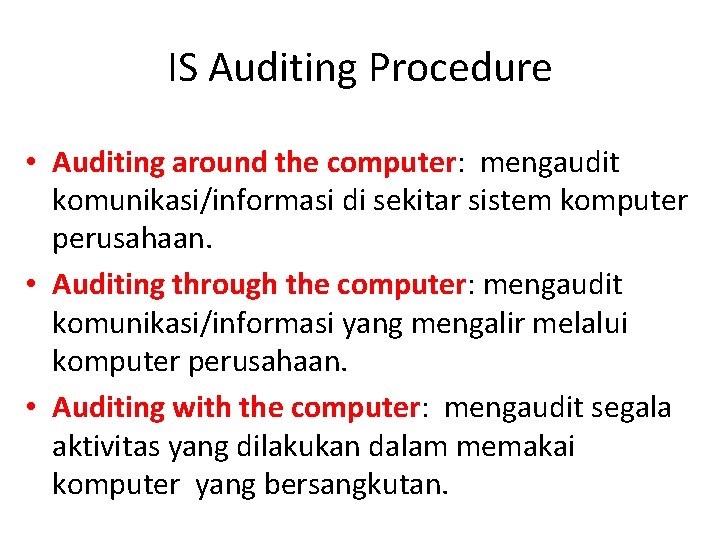 IS Auditing Procedure • Auditing around the computer: mengaudit komunikasi/informasi di sekitar sistem komputer