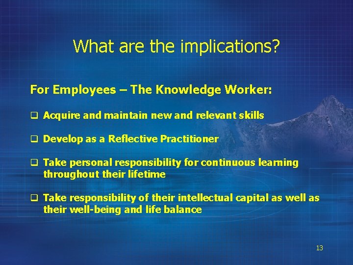 What are the implications? For Employees – The Knowledge Worker: q Acquire and maintain