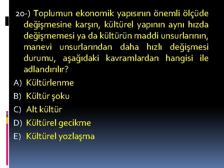 20 -) Toplumun ekonomik yapısının önemli ölçüde değişmesine karşın, kültürel yapının aynı hızda değişmemesi