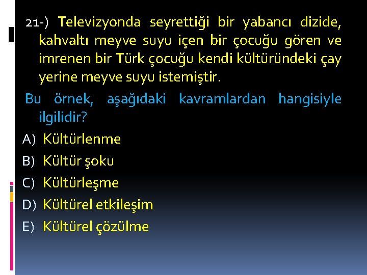 21 -) Televizyonda seyrettiği bir yabancı dizide, kahvaltı meyve suyu içen bir çocuğu gören