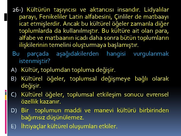 26 -) Kültürün taşıyıcısı ve aktarıcısı insandır. Lidyalılar parayı, Fenikeliler Latin alfabesini, Çinliler de