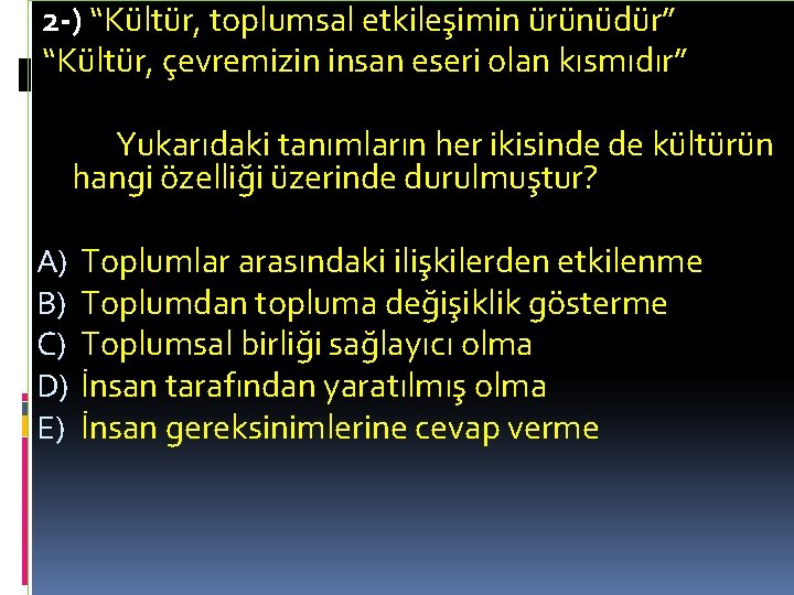 2 -) “Kültür, toplumsal etkileşimin ürünüdür” “Kültür, çevremizin insan eseri olan kısmıdır” Yukarıdaki tanımların