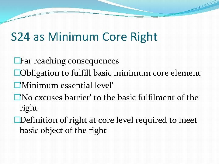 S 24 as Minimum Core Right �Far reaching consequences �Obligation to fulfill basic minimum