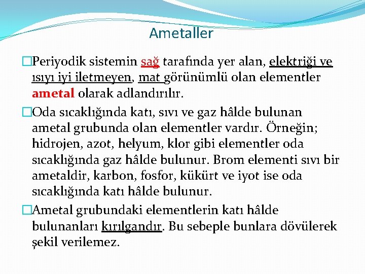 Ametaller �Periyodik sistemin sağ tarafında yer alan, elektriği ve ısıyı iyi iletmeyen, mat görünümlü