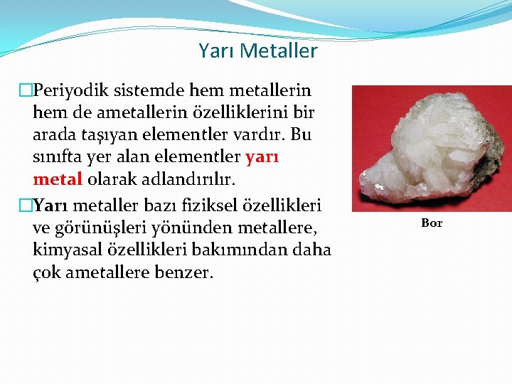 Yarı Metaller �Periyodik sistemde hem metallerin hem de ametallerin özelliklerini bir arada taşıyan elementler