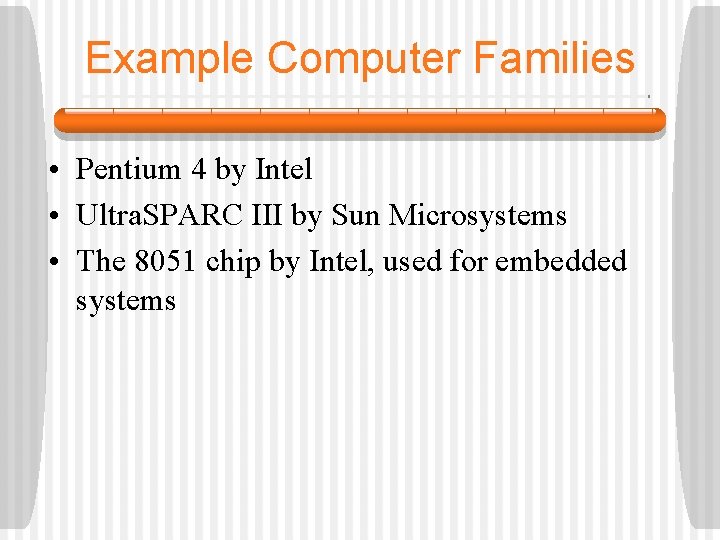 Example Computer Families • Pentium 4 by Intel • Ultra. SPARC III by Sun