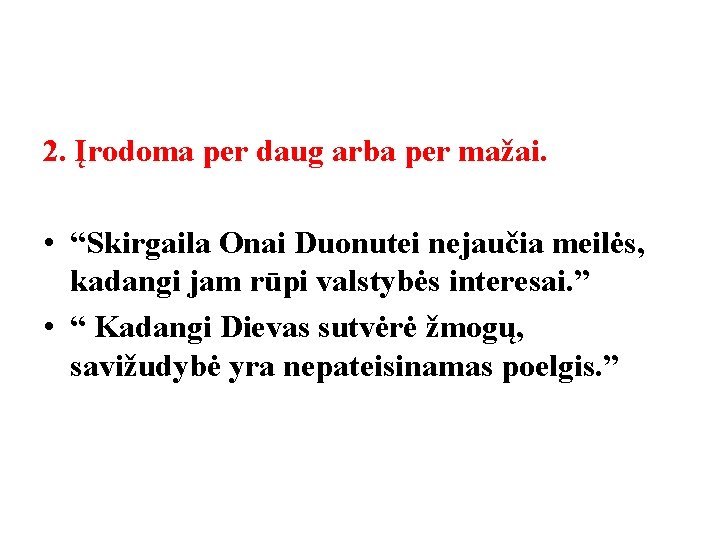 2. Įrodoma per daug arba per mažai. • “Skirgaila Onai Duonutei nejaučia meilės, kadangi