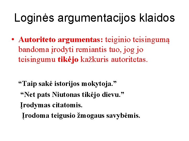 Loginės argumentacijos klaidos • Autoriteto argumentas: teiginio teisingumą bandoma įrodyti remiantis tuo, jog jo