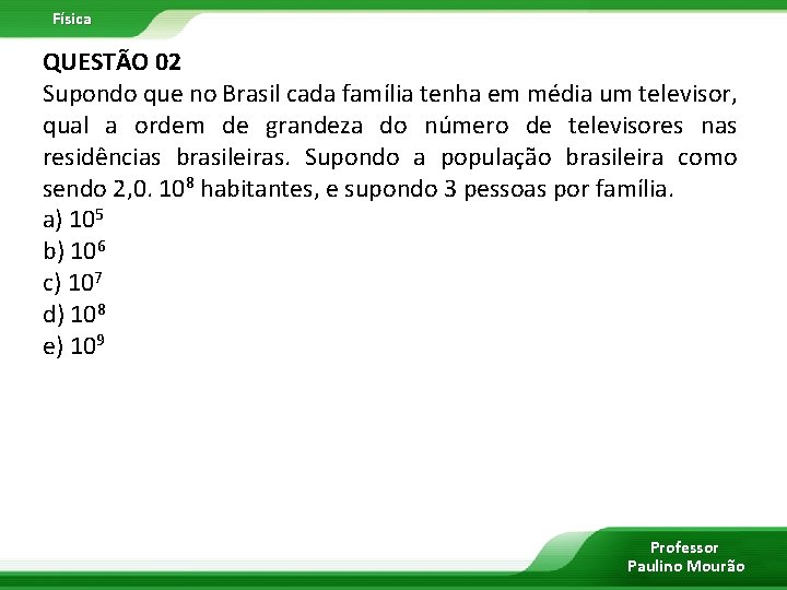 Física QUESTÃO 02 Supondo que no Brasil cada família tenha em média um televisor,