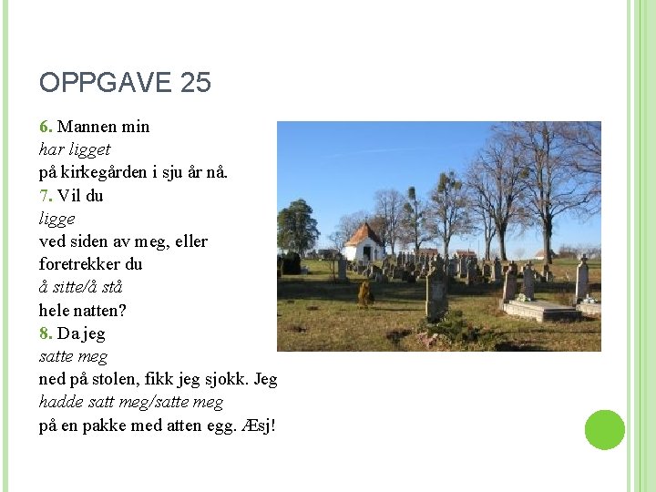 OPPGAVE 25 6. Mannen min har ligget på kirkegården i sju år nå. 7.