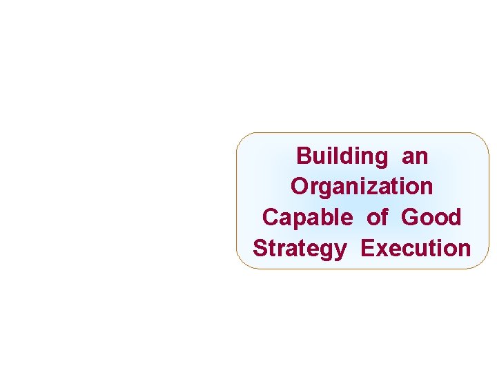 Building an Organization Capable of Good Strategy Execution 