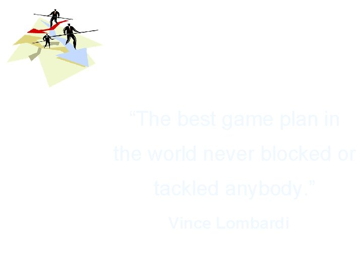 “The best game plan in the world never blocked or tackled anybody. ” Vince