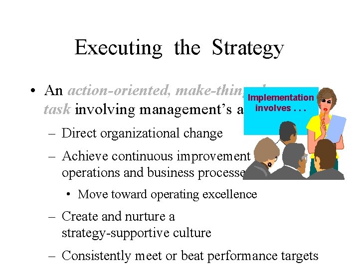 Executing the Strategy • An action-oriented, make-things happen Implementation involves task involving management’s ability