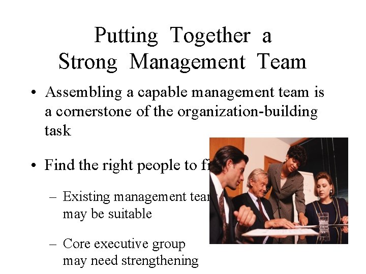 Putting Together a Strong Management Team • Assembling a capable management team is a