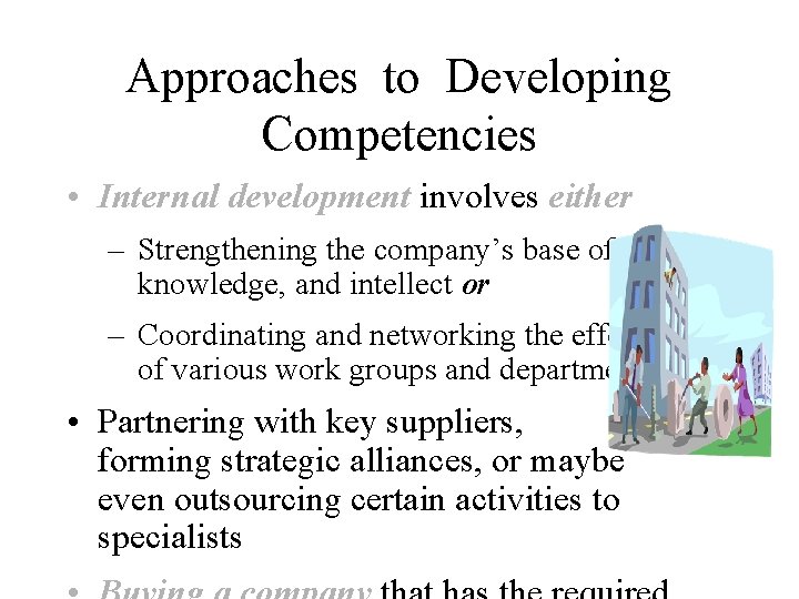 Approaches to Developing Competencies • Internal development involves either – Strengthening the company’s base
