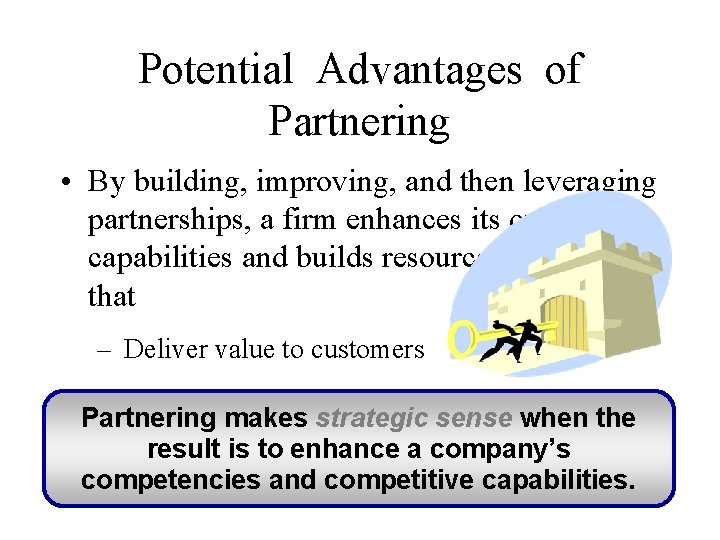 Potential Advantages of Partnering • By building, improving, and then leveraging partnerships, a firm