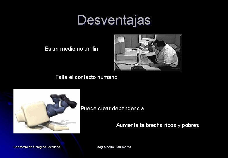 Desventajas Es un medio no un fin Falta el contacto humano Puede crear dependencia