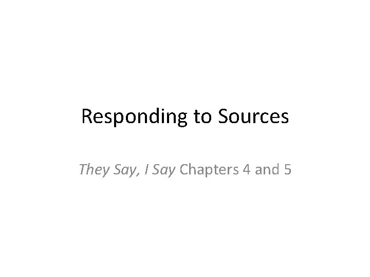 Responding to Sources They Say, I Say Chapters 4 and 5 