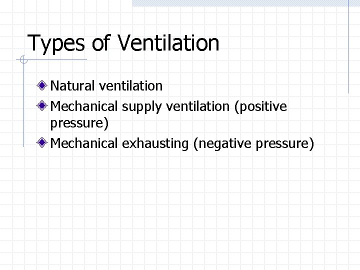 Types of Ventilation Natural ventilation Mechanical supply ventilation (positive pressure) Mechanical exhausting (negative pressure)