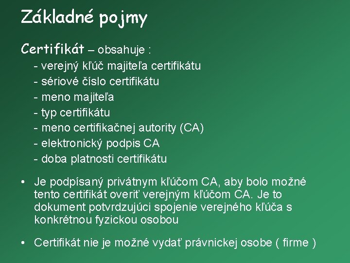Základné pojmy Certifikát – obsahuje : - verejný kľúč majiteľa certifikátu - sériové číslo