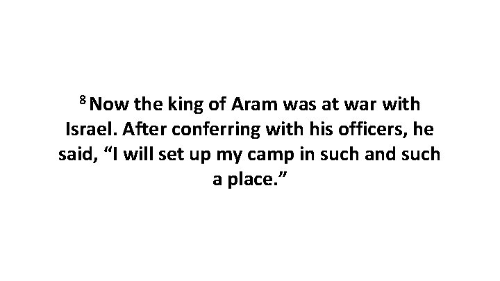 8 Now the king of Aram was at war with Israel. After conferring with 8 Now the king of Aram was at war with Israel. After conferring with
