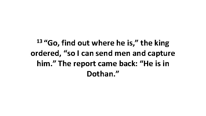 13 “Go, find out where he is, ” the king ordered, “so I can 13 “Go, find out where he is, ” the king ordered, “so I can