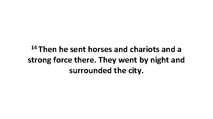 14 Then he sent horses and chariots and a strong force there. They went 14 Then he sent horses and chariots and a strong force there. They went