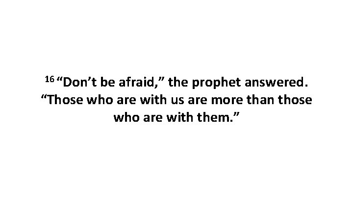 16 “Don’t be afraid, ” the prophet answered. “Those who are with us are 16 “Don’t be afraid, ” the prophet answered. “Those who are with us are