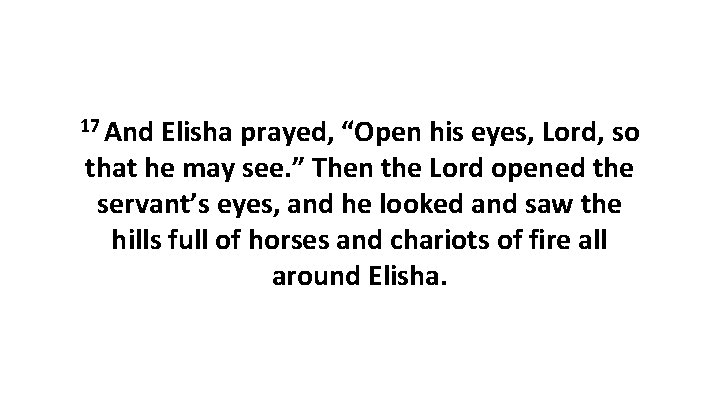 17 And Elisha prayed, “Open his eyes, Lord, so that he may see. ” 17 And Elisha prayed, “Open his eyes, Lord, so that he may see. ”