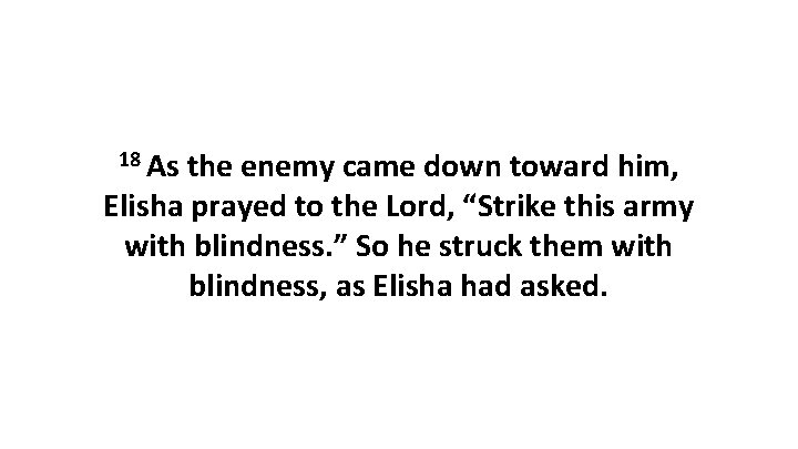 18 As the enemy came down toward him, Elisha prayed to the Lord, “Strike 18 As the enemy came down toward him, Elisha prayed to the Lord, “Strike